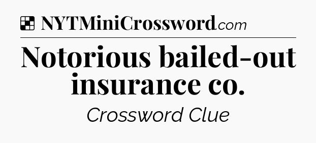 Solution: Notorious bailed-out insurance co - NYT Crossword