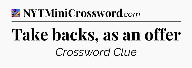 Take backs, as an offer Crossword Clue