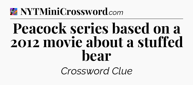 Peacock series based on a 2012 movie about a stuffed bear Crossword Clue