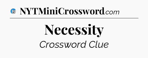 Necessity Crossword Clue