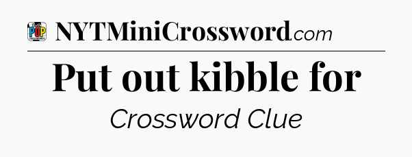 Put out kibble for Crossword Clue