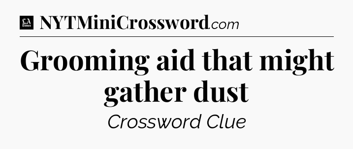 Grooming aid that might gather dust - LA Times Crossword