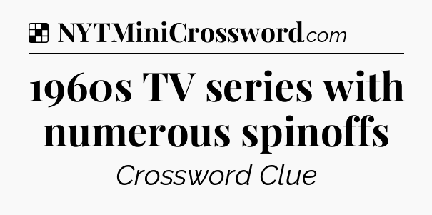 Solution: 1960s TV series with numerous spinoffs - NYT Crossword