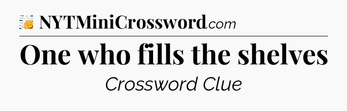 One who fills the shelves - 7 Little Words