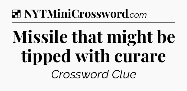 Solution: Missile that might be tipped with curare - NYT Crossword