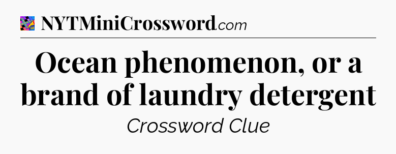 Ocean phenomenon, or a brand of laundry detergent Crossword Clue