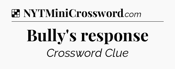Solution: Bully's response - NYT Crossword