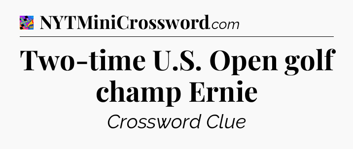 Two-time U.S. Open golf champ Ernie Crossword Clue