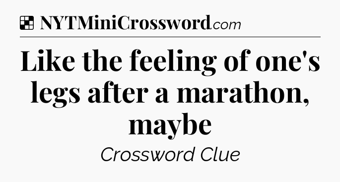 Solution: Like the feeling of one's legs after a marathon, maybe - NYT Crossword