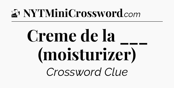 Creme de la ___ (moisturizer) - Daily Themed Classic Crossword