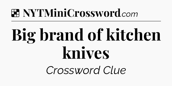 Solution: Big brand of kitchen knives - NYT Crossword