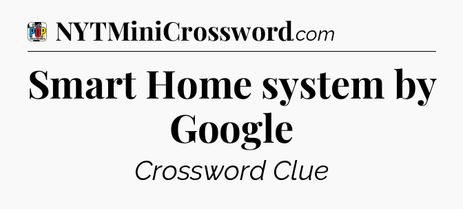 Smart Home system by Google Crossword Clue