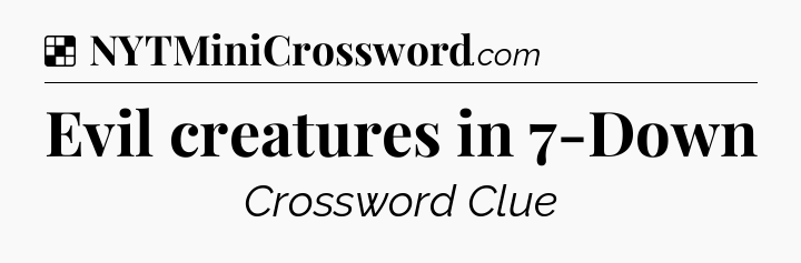 Solution: Evil creatures in 7-Down - NYT Crossword