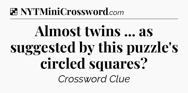 Solution: Almost twins ... as suggested by this puzzle's circled squares - NYT Crossword