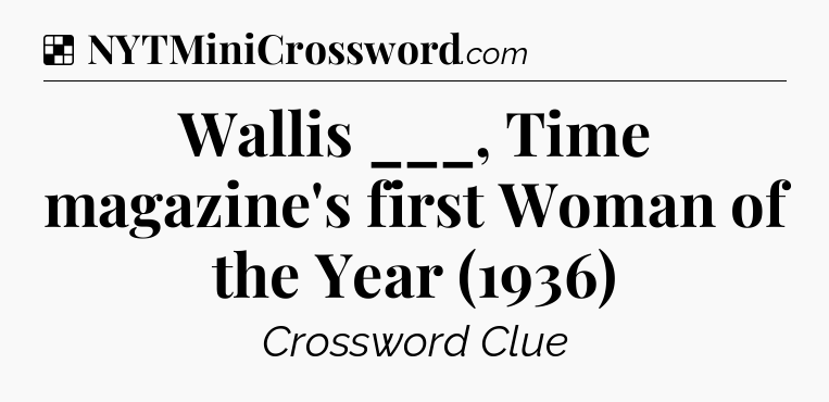 Solution: Wallis ___, Time magazine's first Woman of the Year (1936) - NYT Crossword