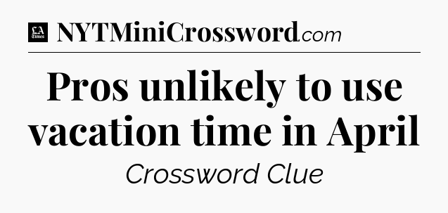 Pros unlikely to use vacation time in April - LA Times Crossword