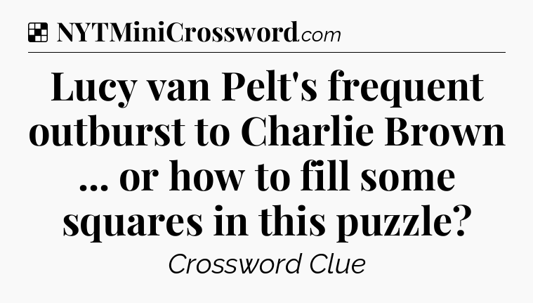 Solution: Lucy van Pelt's frequent outburst to Charlie Brown ... or how to fill some squares in this puzzle - NYT Crossword