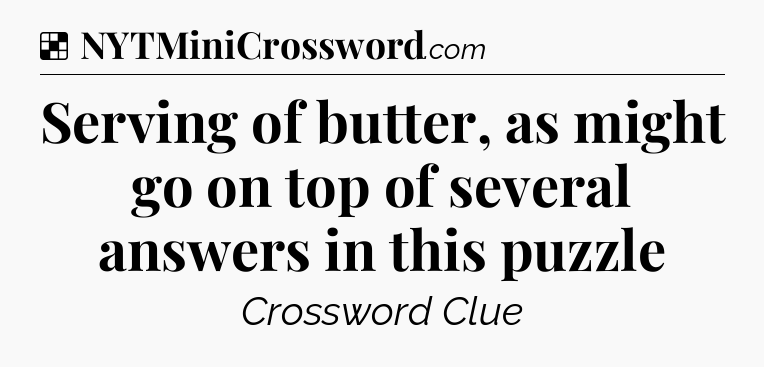 Solution: Serving of butter, as might go on top of several answers in this puzzle - NYT Crossword