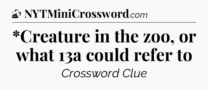 *Creature in the zoo, or what 13a could refer to - Daily Themed Classic Crossword