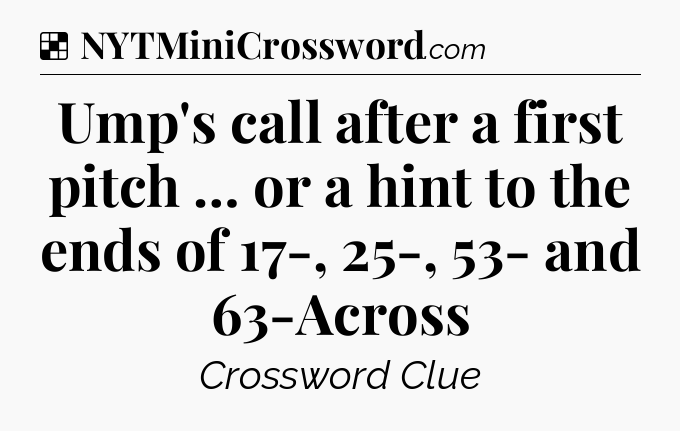 Solution: Ump's call after a first pitch … or a hint to the ends of 17-, 25-, 53- and 63-Across - NYT Crossword