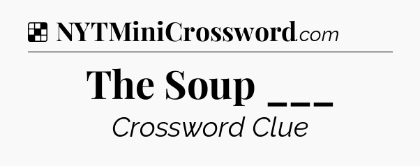 Solution: The Soup ___ - NYT Crossword