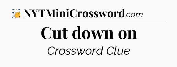 Cut down on - 7 Little Words