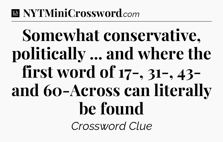Somewhat conservative, politically ... and where the first word of 17-, 31-, 43- and 60-Across can literally be found - LA Times Crossword