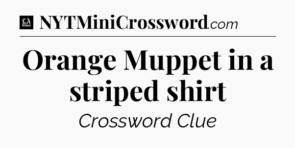 Orange Muppet in a striped shirt - LA Times Crossword