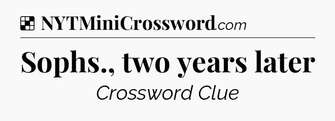 Solution: Sophs., two years later - NYT Crossword