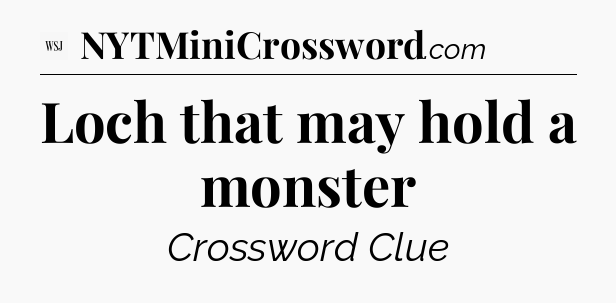 Loch that may hold a monster - WSJ Crossword