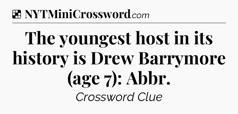 Solution: The youngest host in its history is Drew Barrymore (age 7): Abbr - NYT Crossword
