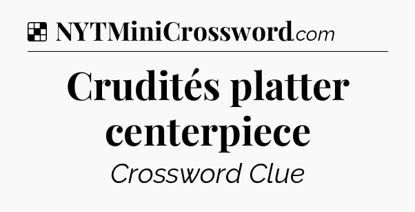 Solution: Crudités platter centerpiece - NYT Crossword