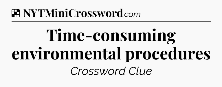 Solution: Time-consuming environmental procedures - NYT Crossword