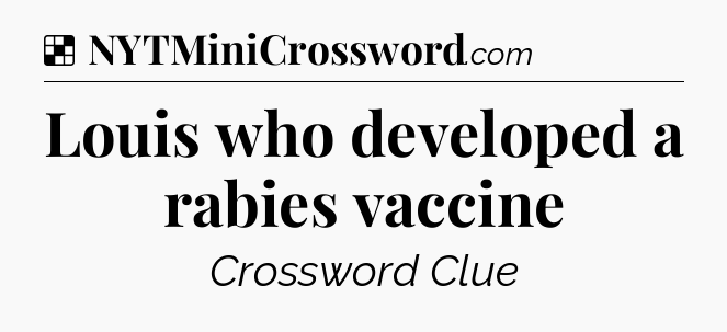 Solution: Louis who developed a rabies vaccine - NYT Crossword
