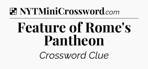Solution: Feature of Rome's Pantheon - NYT Crossword