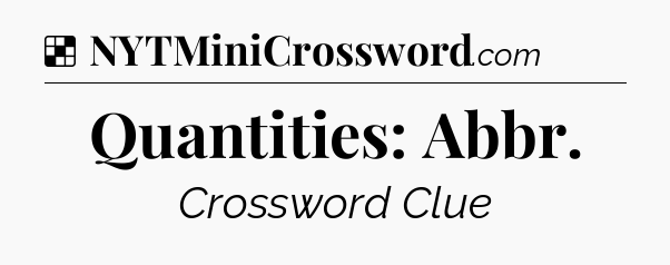 Solution: Quantities: Abbr - NYT Crossword