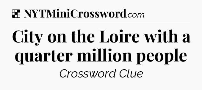 Solution: City on the Loire with a quarter million people - NYT Crossword