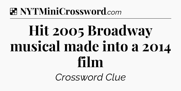 Solution: Hit 2005 Broadway musical made into a 2014 film - NYT Crossword