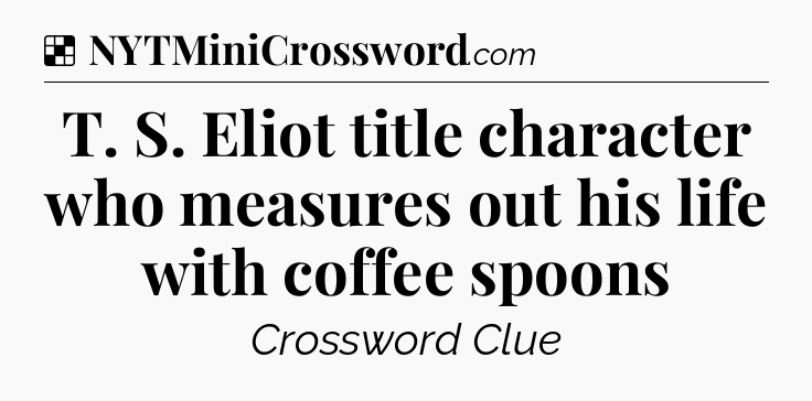 Solution: T. S. Eliot title character who measures out his life with coffee spoons - NYT Crossword