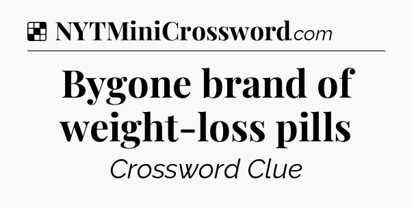 Solution: Bygone brand of weight-loss pills - NYT Crossword