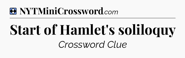 Solution: Start of Hamlet's soliloquy - NYT Mini Crossword