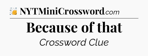 Because of that - 7 Little Words