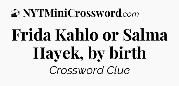 Frida Kahlo or Salma Hayek, by birth - Daily Themed Classic Crossword