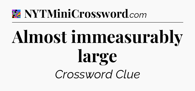 Almost immeasurably large Crossword Clue