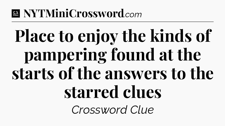 Place to enjoy the kinds of pampering found at the starts of the answers to the starred clues - LA Times Crossword