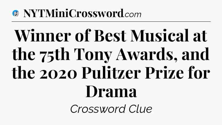 Winner of Best Musical at the 75th Tony Awards, and the 2020 Pulitzer Prize for Drama Crossword Clue