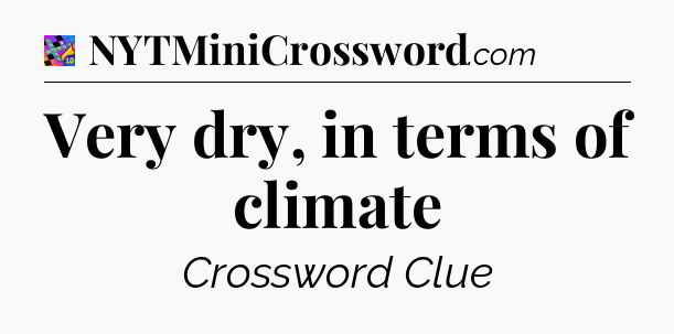 Very dry, in terms of climate Crossword Clue