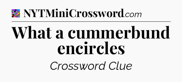 What a cummerbund encircles Crossword Clue