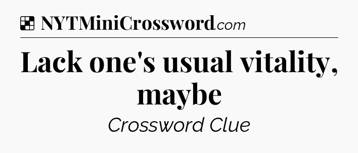 Solution: Lack one's usual vitality, maybe - NYT Crossword
