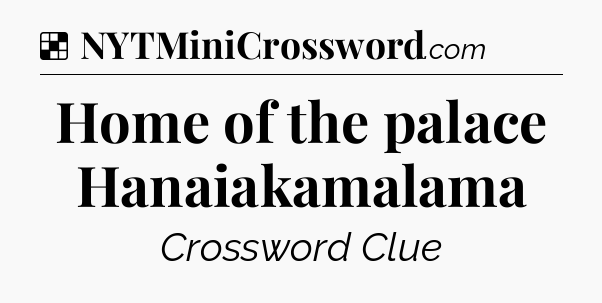 Solution: Home of the palace Hanaiakamalama - NYT Crossword
